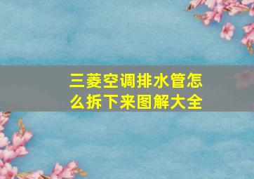 三菱空调排水管怎么拆下来图解大全