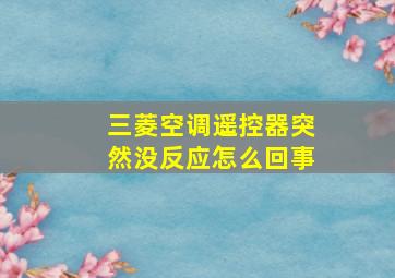 三菱空调遥控器突然没反应怎么回事