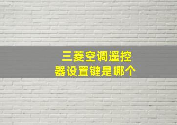 三菱空调遥控器设置键是哪个