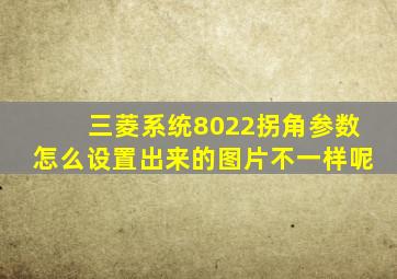 三菱系统8022拐角参数怎么设置出来的图片不一样呢