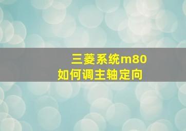 三菱系统m80如何调主轴定向