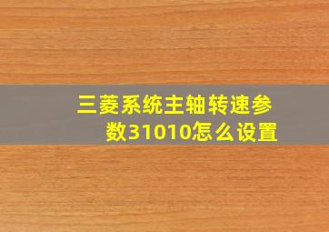 三菱系统主轴转速参数31010怎么设置