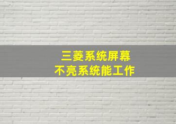 三菱系统屏幕不亮系统能工作