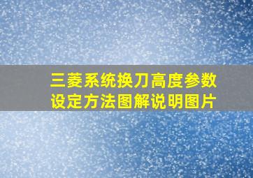 三菱系统换刀高度参数设定方法图解说明图片