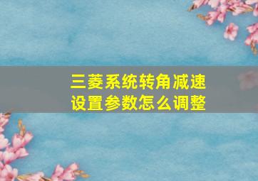 三菱系统转角减速设置参数怎么调整