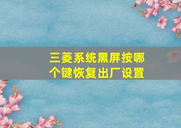 三菱系统黑屏按哪个键恢复出厂设置