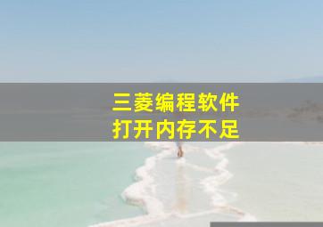 三菱编程软件打开内存不足