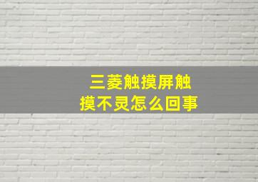 三菱触摸屏触摸不灵怎么回事