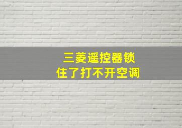 三菱遥控器锁住了打不开空调