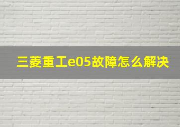 三菱重工e05故障怎么解决