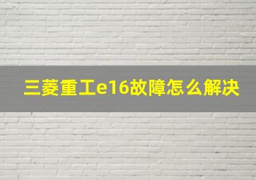 三菱重工e16故障怎么解决