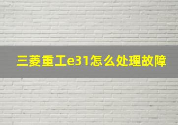 三菱重工e31怎么处理故障