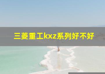 三菱重工kxz系列好不好