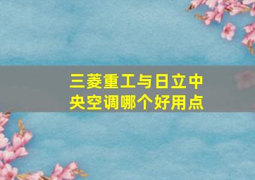 三菱重工与日立中央空调哪个好用点