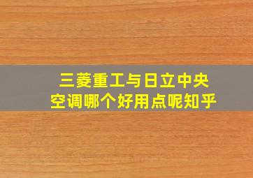 三菱重工与日立中央空调哪个好用点呢知乎