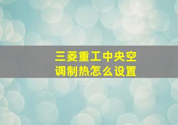 三菱重工中央空调制热怎么设置