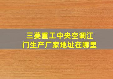 三菱重工中央空调江门生产厂家地址在哪里