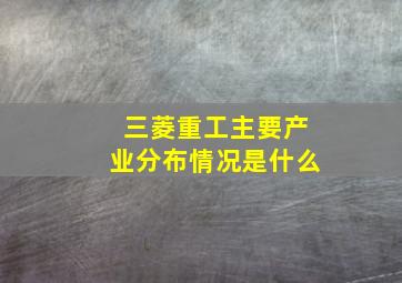 三菱重工主要产业分布情况是什么