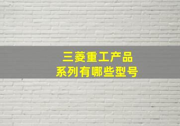 三菱重工产品系列有哪些型号