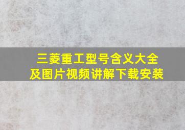 三菱重工型号含义大全及图片视频讲解下载安装