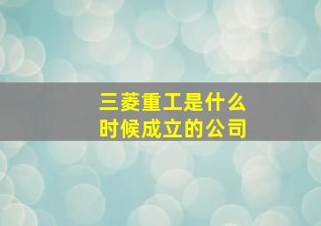 三菱重工是什么时候成立的公司