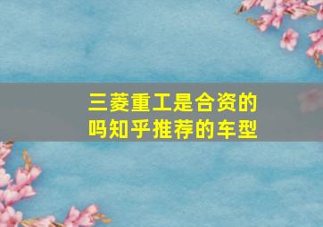 三菱重工是合资的吗知乎推荐的车型