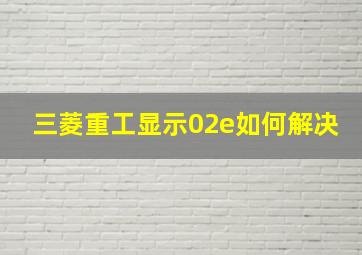 三菱重工显示02e如何解决