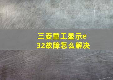 三菱重工显示e32故障怎么解决