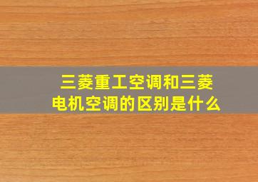 三菱重工空调和三菱电机空调的区别是什么