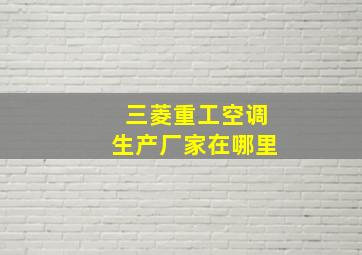 三菱重工空调生产厂家在哪里