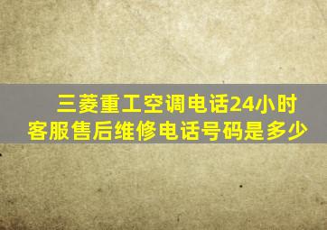 三菱重工空调电话24小时客服售后维修电话号码是多少