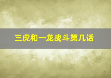 三虎和一龙战斗第几话