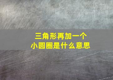 三角形再加一个小圆圈是什么意思