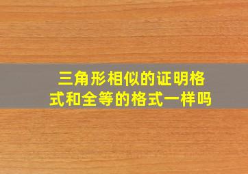 三角形相似的证明格式和全等的格式一样吗