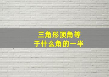 三角形顶角等于什么角的一半