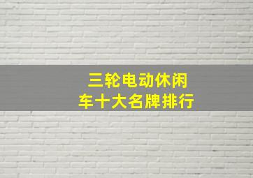 三轮电动休闲车十大名牌排行