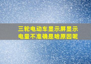 三轮电动车显示屏显示电量不准确是啥原因呢