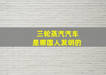 三轮蒸汽汽车是哪国人发明的