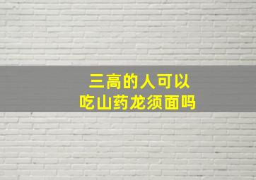 三高的人可以吃山药龙须面吗