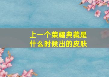 上一个荣耀典藏是什么时候出的皮肤