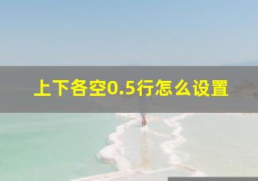 上下各空0.5行怎么设置