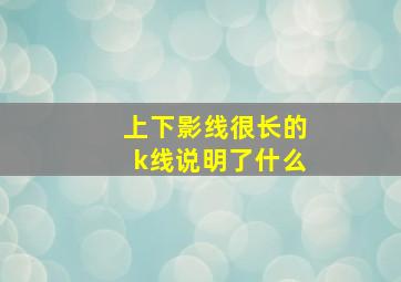 上下影线很长的k线说明了什么