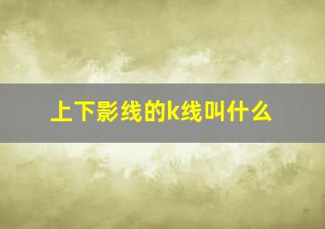 上下影线的k线叫什么