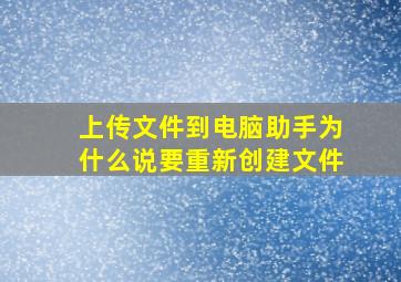 上传文件到电脑助手为什么说要重新创建文件