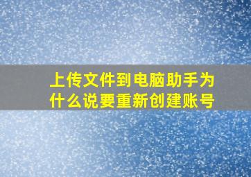 上传文件到电脑助手为什么说要重新创建账号