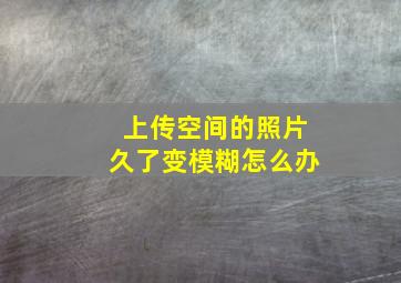 上传空间的照片久了变模糊怎么办