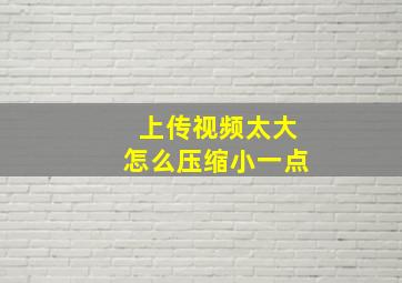 上传视频太大怎么压缩小一点