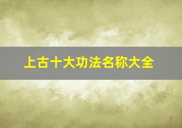 上古十大功法名称大全