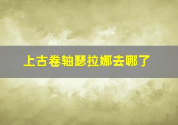 上古卷轴瑟拉娜去哪了