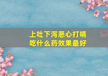 上吐下泻恶心打嗝吃什么药效果最好